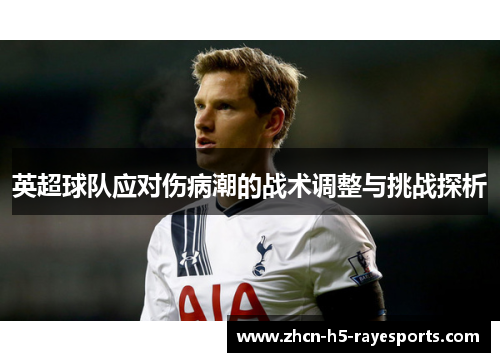 英超球队应对伤病潮的战术调整与挑战探析