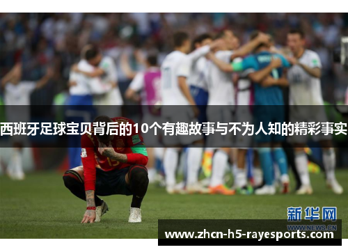 西班牙足球宝贝背后的10个有趣故事与不为人知的精彩事实