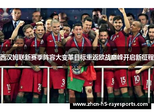 西汉姆联新赛季阵容大变革目标重返欧战巅峰开启新征程
