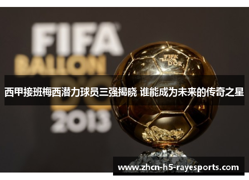 西甲接班梅西潜力球员三强揭晓 谁能成为未来的传奇之星