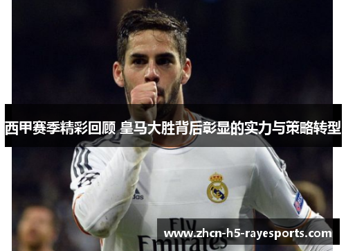 西甲赛季精彩回顾 皇马大胜背后彰显的实力与策略转型