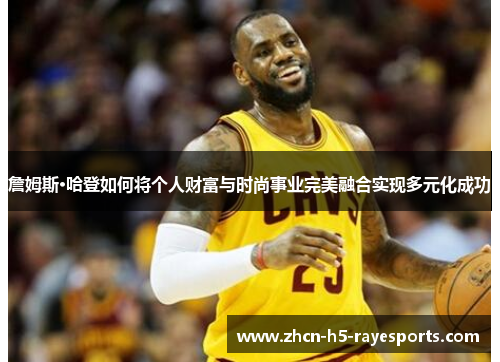 詹姆斯·哈登如何将个人财富与时尚事业完美融合实现多元化成功