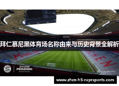 拜仁慕尼黑体育场名称由来与历史背景全解析