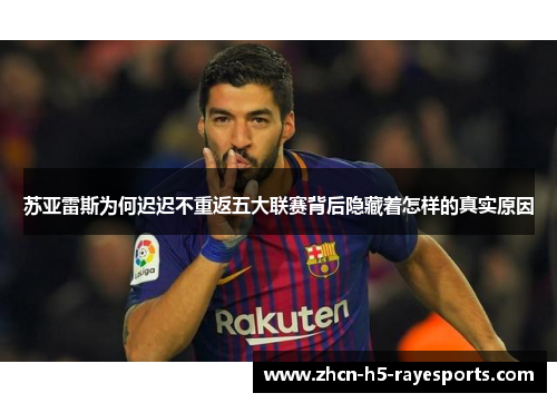 苏亚雷斯为何迟迟不重返五大联赛背后隐藏着怎样的真实原因