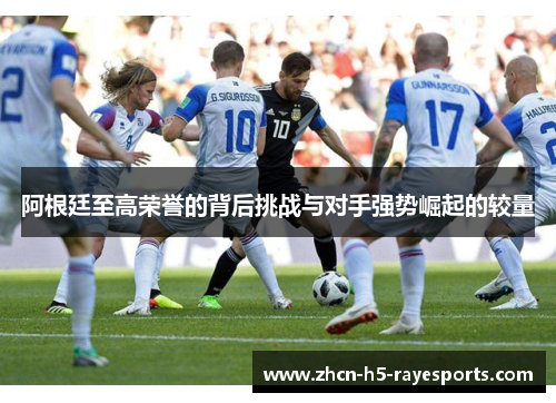 阿根廷至高荣誉的背后挑战与对手强势崛起的较量