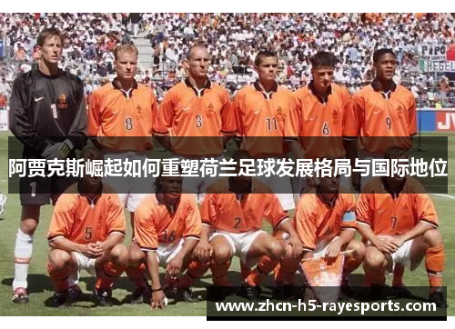 阿贾克斯崛起如何重塑荷兰足球发展格局与国际地位