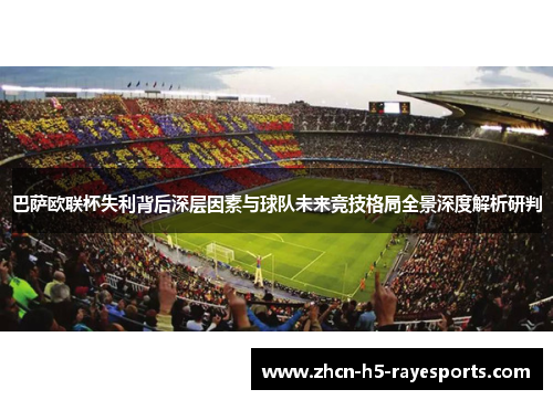 巴萨欧联杯失利背后深层因素与球队未来竞技格局全景深度解析研判
