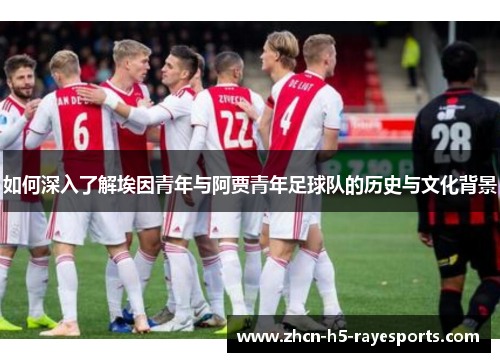 如何深入了解埃因青年与阿贾青年足球队的历史与文化背景