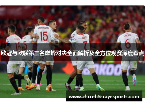 欧冠与欧联第三名巅峰对决全面解析及全方位观赛深度看点