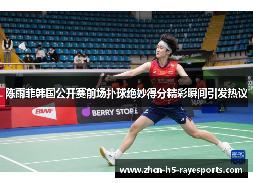陈雨菲韩国公开赛前场扑球绝妙得分精彩瞬间引发热议