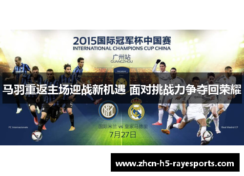 马羽重返主场迎战新机遇 面对挑战力争夺回荣耀
