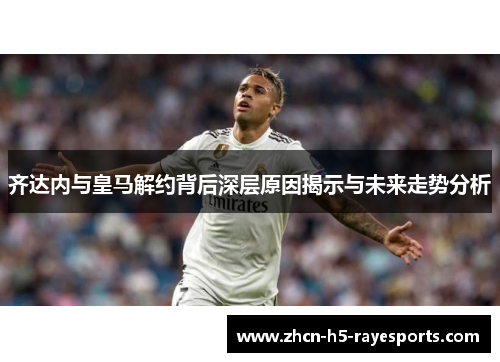 齐达内与皇马解约背后深层原因揭示与未来走势分析