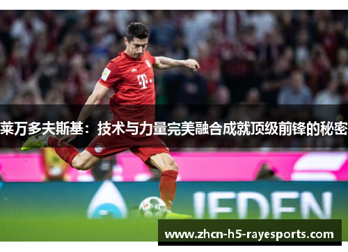 莱万多夫斯基：技术与力量完美融合成就顶级前锋的秘密