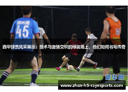 西甲球员风采展示:技术与激情交织的绿茵场上,他们如何书写传奇 西甲球员风采展示:技术与激情交织的绿茵场上,他们如何书写传奇