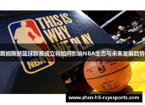 詹姆斯新篮球联赛成立将如何影响NBA生态与未来发展趋势
