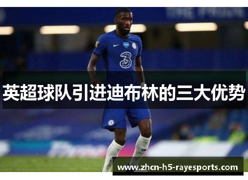 英超球队引进迪布林的三大优势