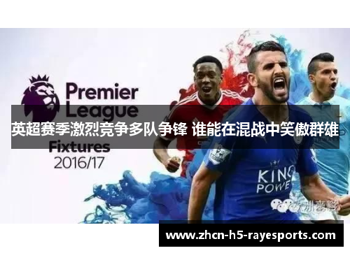 英超赛季激烈竞争多队争锋 谁能在混战中笑傲群雄