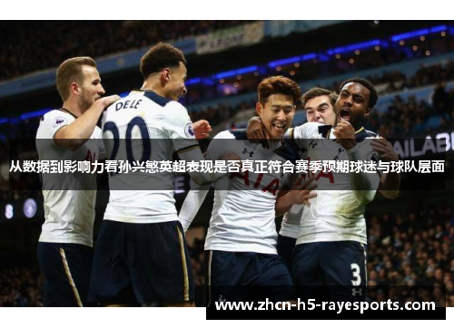 从数据到影响力看孙兴慜英超表现是否真正符合赛季预期球迷与球队层面