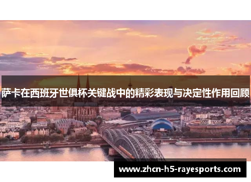 萨卡在西班牙世俱杯关键战中的精彩表现与决定性作用回顾