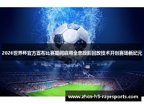 2026世界杯官方宣布比赛期间启用全息投影回放技术开创赛场新纪元