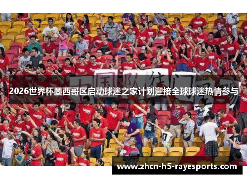 2026世界杯墨西哥区启动球迷之家计划迎接全球球迷热情参与 2026世界杯墨西哥区启动球迷之家计划迎接全球球迷热情参与