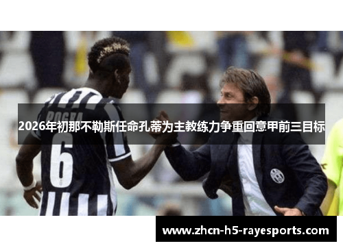 2026年初那不勒斯任命孔蒂为主教练力争重回意甲前三目标