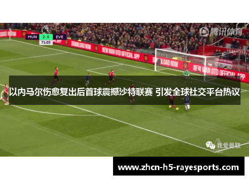 以内马尔伤愈复出后首球震撼沙特联赛 引发全球社交平台热议