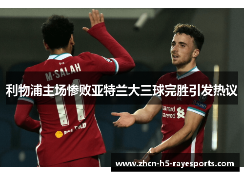 利物浦主场惨败亚特兰大三球完胜引发热议