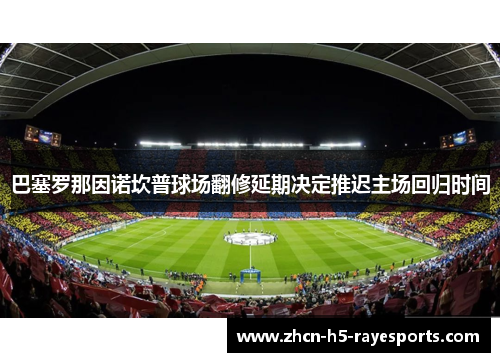 巴塞罗那因诺坎普球场翻修延期决定推迟主场回归时间