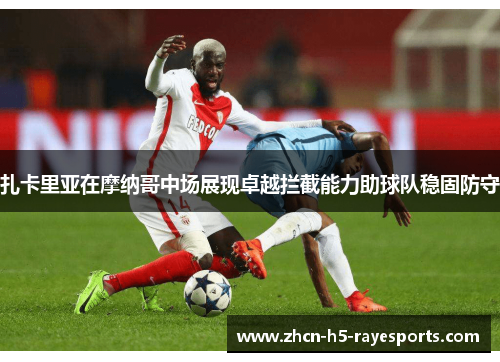 扎卡里亚在摩纳哥中场展现卓越拦截能力助球队稳固防守 扎卡里亚在摩纳哥中场展现卓越拦截能力助球队稳固防守