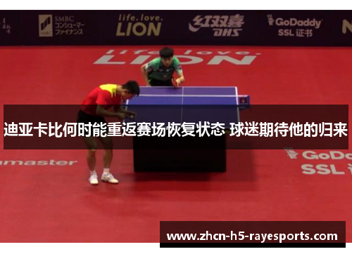 迪亚卡比何时能重返赛场恢复状态 球迷期待他的归来