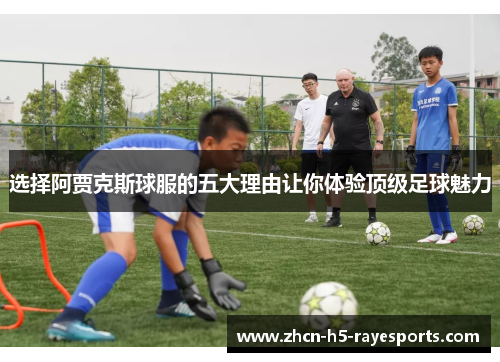 选择阿贾克斯球服的五大理由让你体验顶级足球魅力