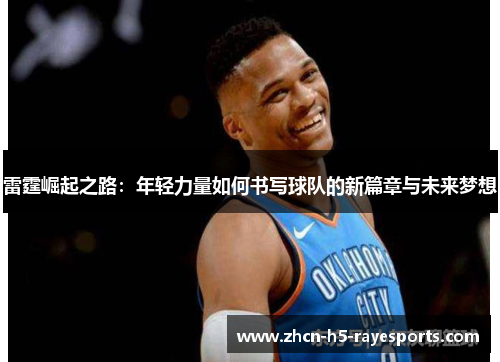 雷霆崛起之路:年轻力量如何书写球队的新篇章与未来梦想 雷霆崛起之路:年轻力量如何书写球队的新篇章与未来梦想
