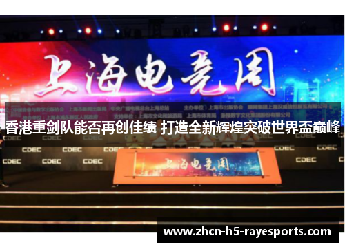 香港重剑队能否再创佳绩 打造全新辉煌突破世界盃巅峰 香港重剑队能否再创佳绩 打造全新辉煌突破世界盃巅峰