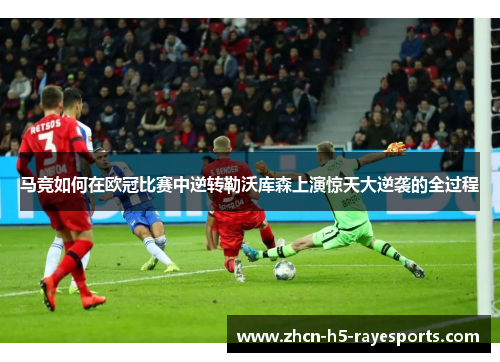 马竞如何在欧冠比赛中逆转勒沃库森上演惊天大逆袭的全过程 马竞如何在欧冠比赛中逆转勒沃库森上演惊天大逆袭的全过程