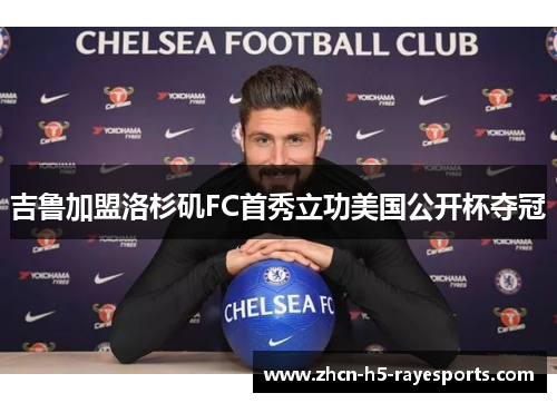 吉鲁加盟洛杉矶FC首秀立功美国公开杯夺冠