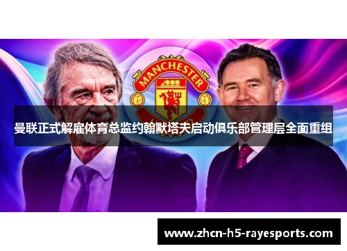 曼联正式解雇体育总监约翰默塔夫启动俱乐部管理层全面重组 曼联正式解雇体育总监约翰默塔夫启动俱乐部管理层全面重组