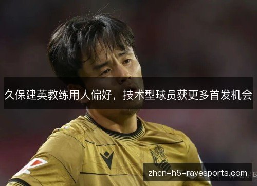 久保建英教练用人偏好,技术型球员获更多首发机会 久保建英教练用人偏好,技术型球员获更多首发机会
